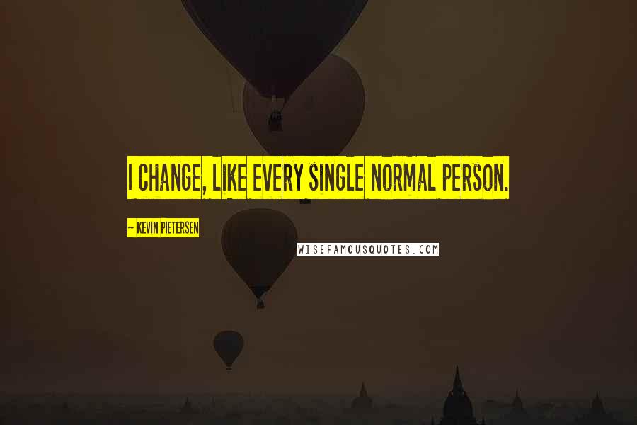 Kevin Pietersen Quotes: I change, like every single normal person.