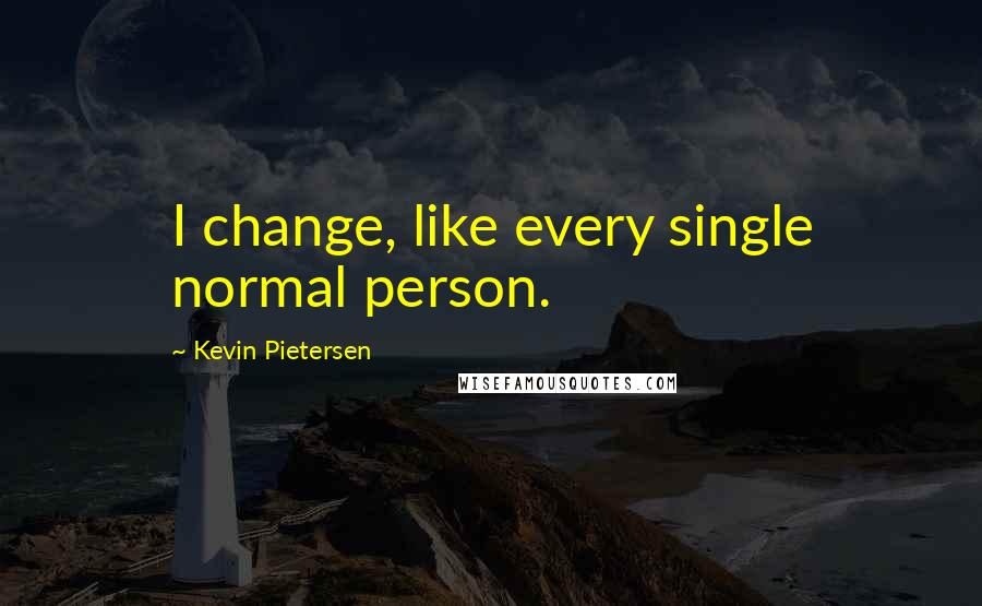 Kevin Pietersen Quotes: I change, like every single normal person.