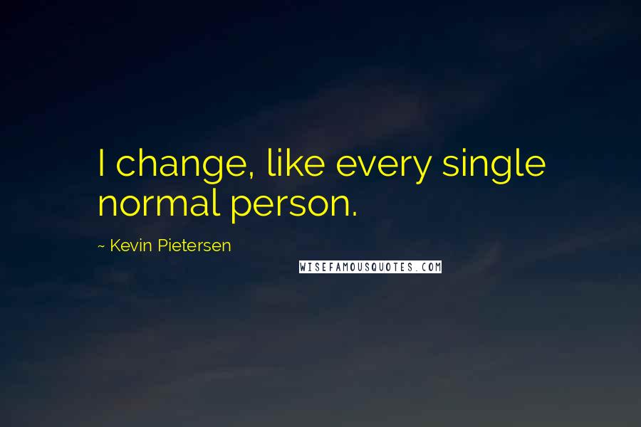 Kevin Pietersen Quotes: I change, like every single normal person.