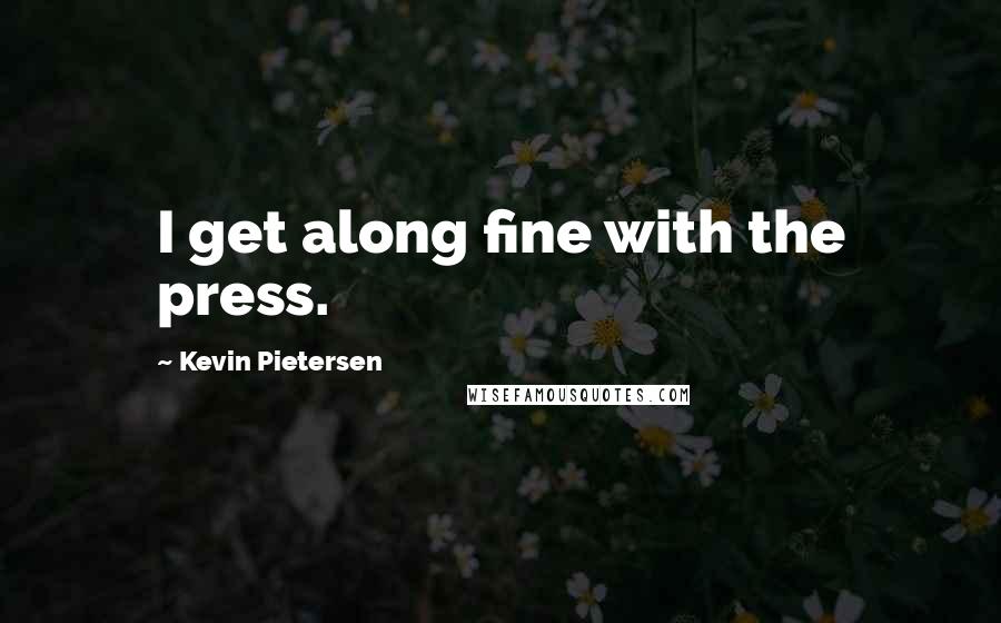 Kevin Pietersen Quotes: I get along fine with the press.