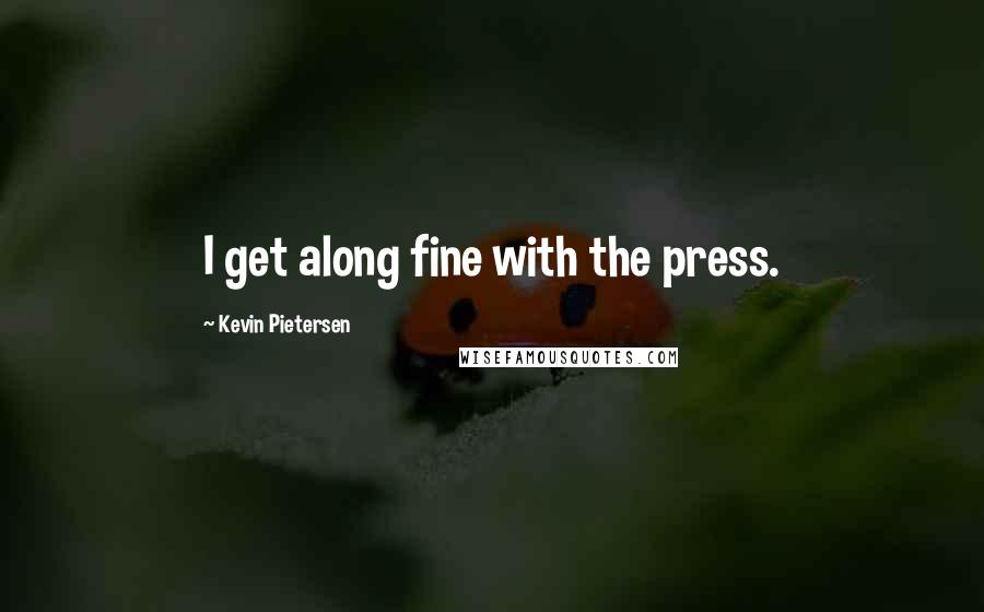 Kevin Pietersen Quotes: I get along fine with the press.