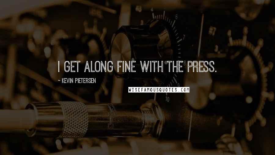 Kevin Pietersen Quotes: I get along fine with the press.
