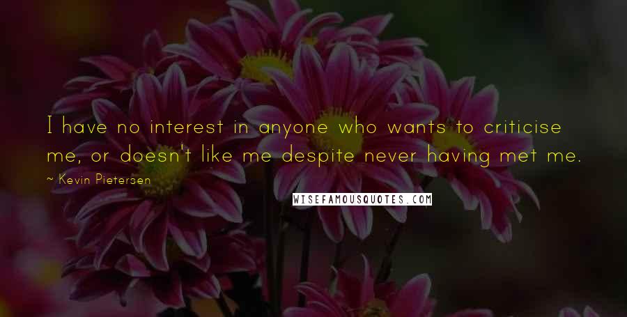 Kevin Pietersen Quotes: I have no interest in anyone who wants to criticise me, or doesn't like me despite never having met me.