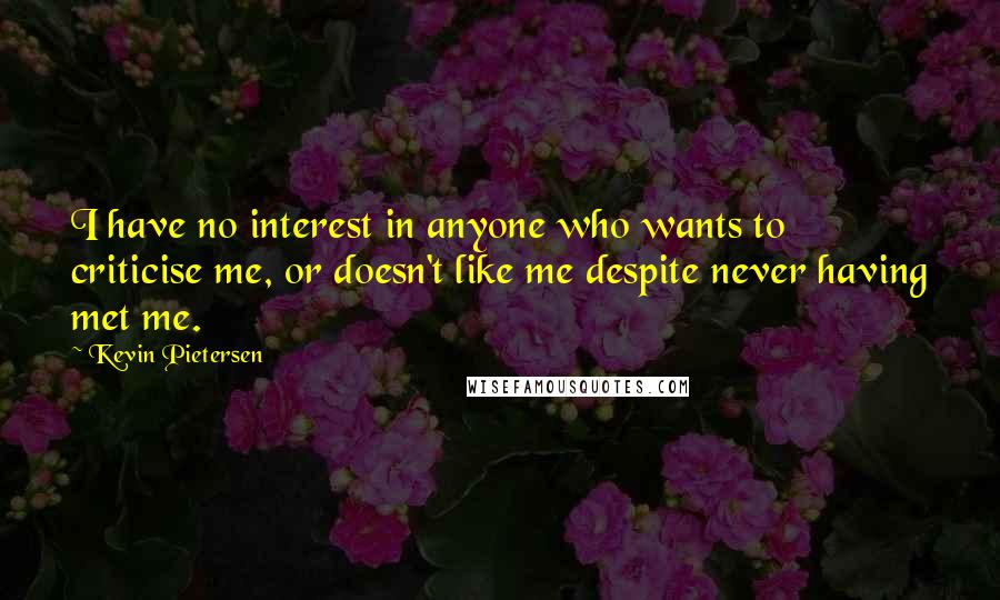 Kevin Pietersen Quotes: I have no interest in anyone who wants to criticise me, or doesn't like me despite never having met me.