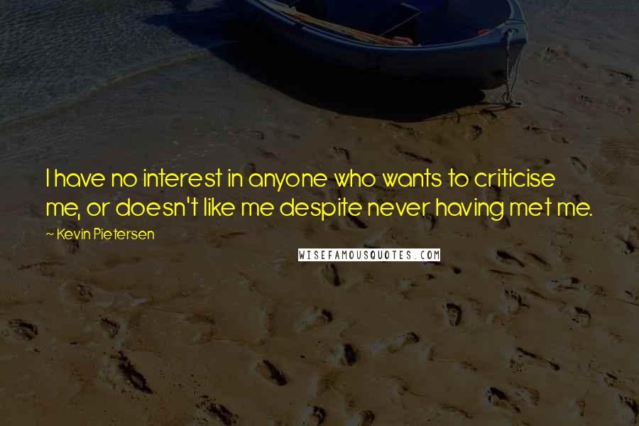 Kevin Pietersen Quotes: I have no interest in anyone who wants to criticise me, or doesn't like me despite never having met me.