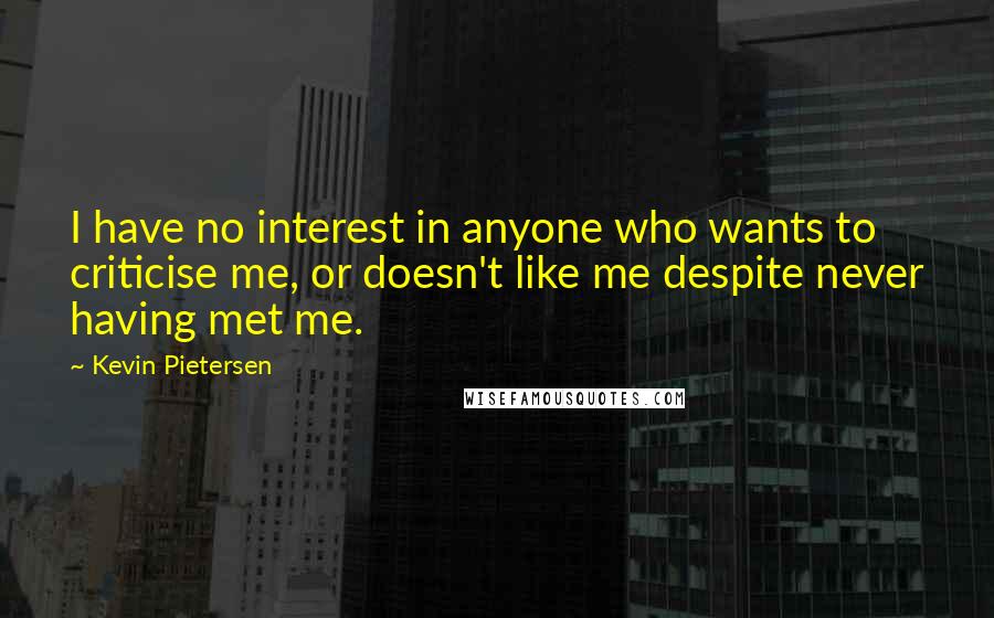 Kevin Pietersen Quotes: I have no interest in anyone who wants to criticise me, or doesn't like me despite never having met me.