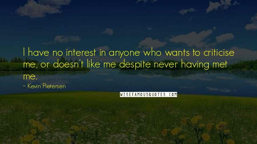 Kevin Pietersen Quotes: I have no interest in anyone who wants to criticise me, or doesn't like me despite never having met me.