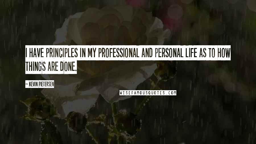 Kevin Pietersen Quotes: I have principles in my professional and personal life as to how things are done.