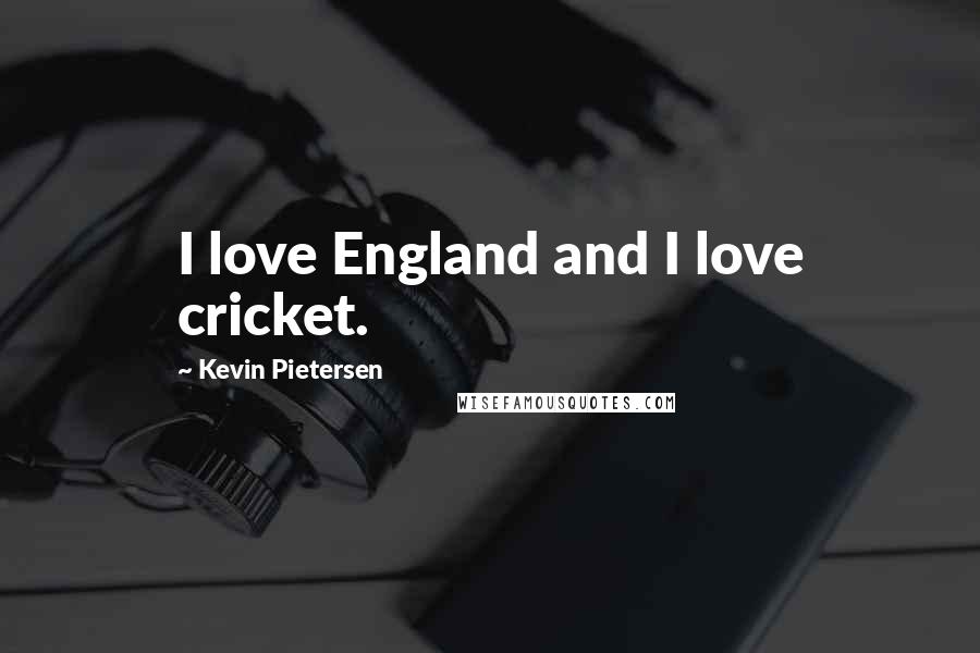 Kevin Pietersen Quotes: I love England and I love cricket.