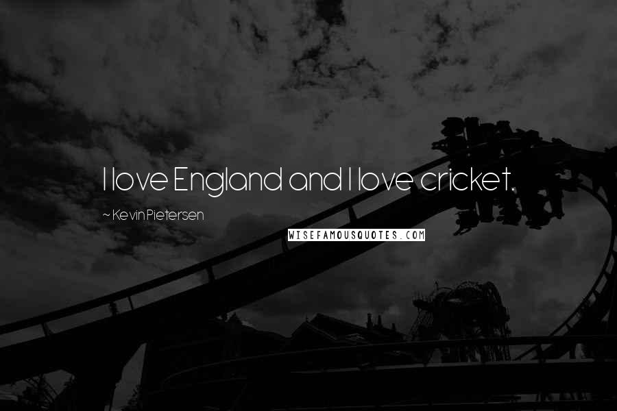 Kevin Pietersen Quotes: I love England and I love cricket.