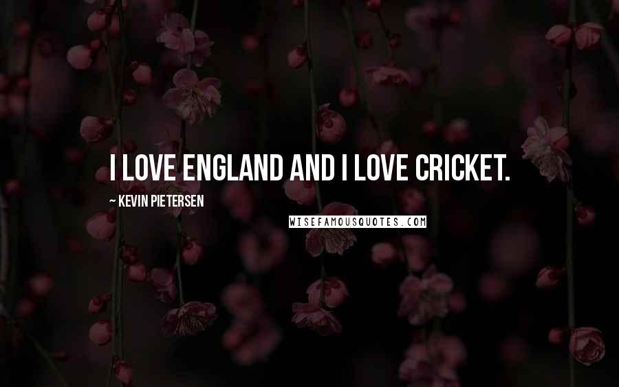 Kevin Pietersen Quotes: I love England and I love cricket.