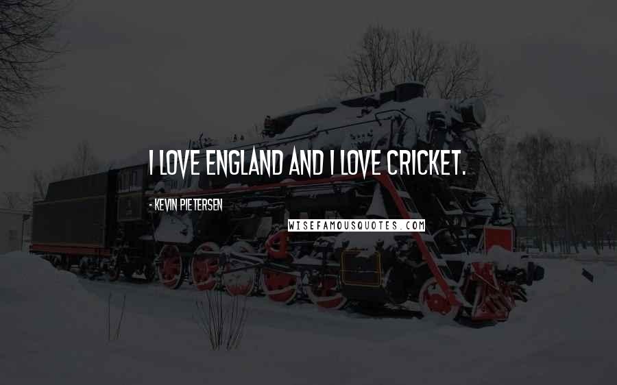 Kevin Pietersen Quotes: I love England and I love cricket.