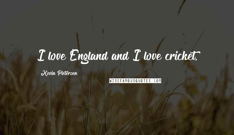 Kevin Pietersen Quotes: I love England and I love cricket.