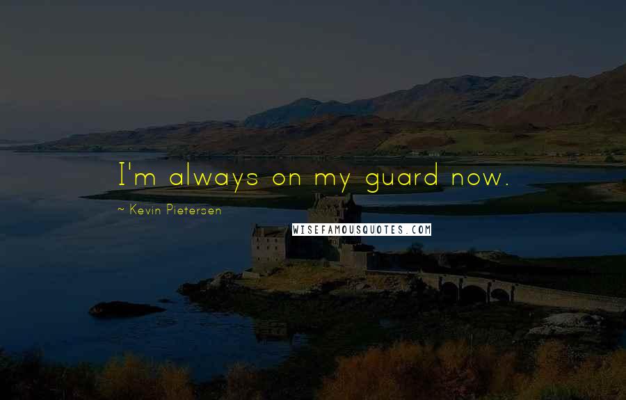 Kevin Pietersen Quotes: I'm always on my guard now.