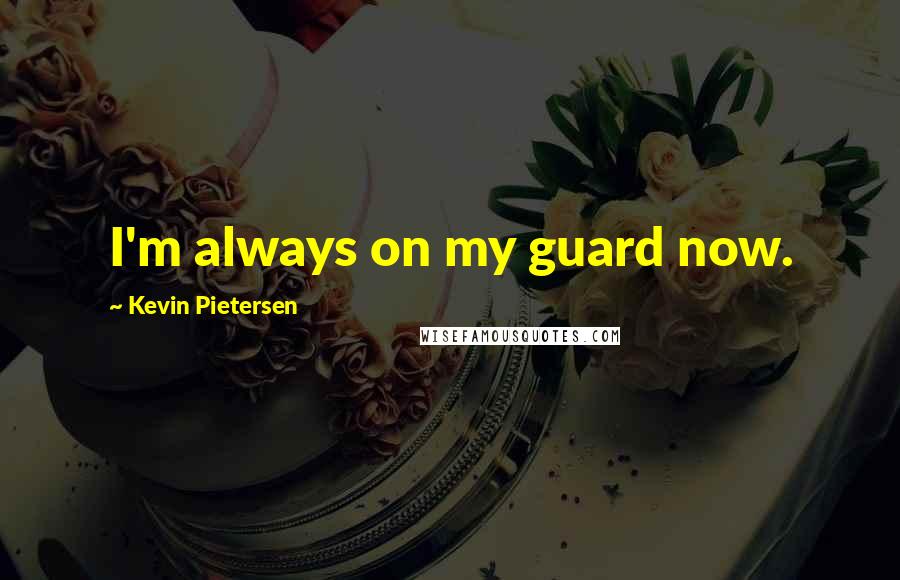 Kevin Pietersen Quotes: I'm always on my guard now.