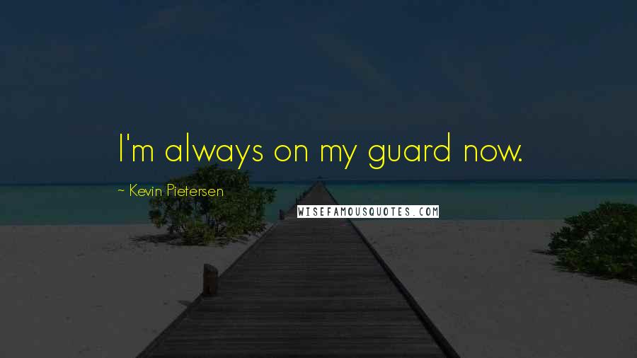 Kevin Pietersen Quotes: I'm always on my guard now.