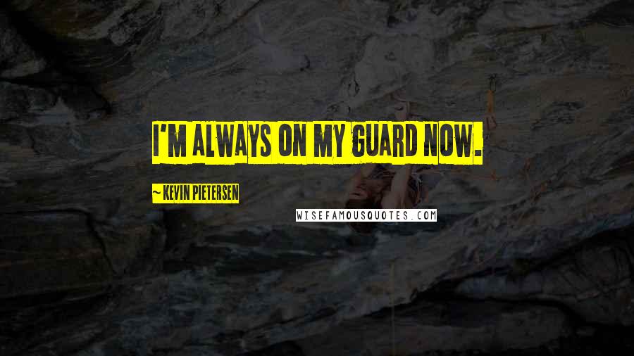 Kevin Pietersen Quotes: I'm always on my guard now.