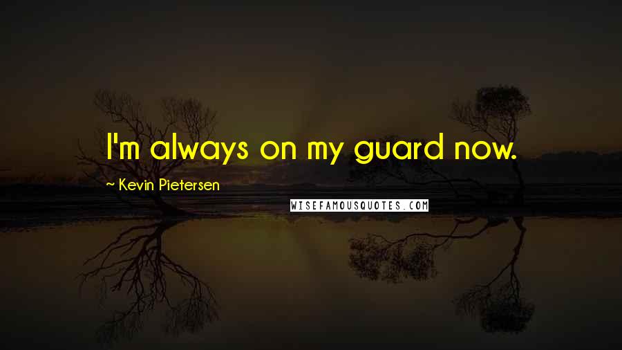 Kevin Pietersen Quotes: I'm always on my guard now.