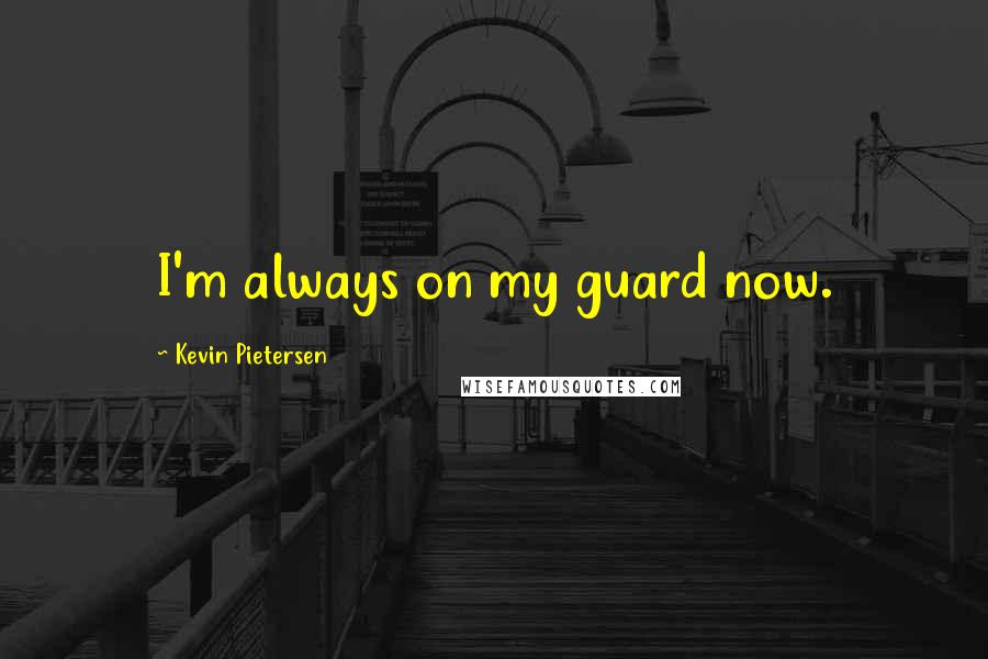 Kevin Pietersen Quotes: I'm always on my guard now.