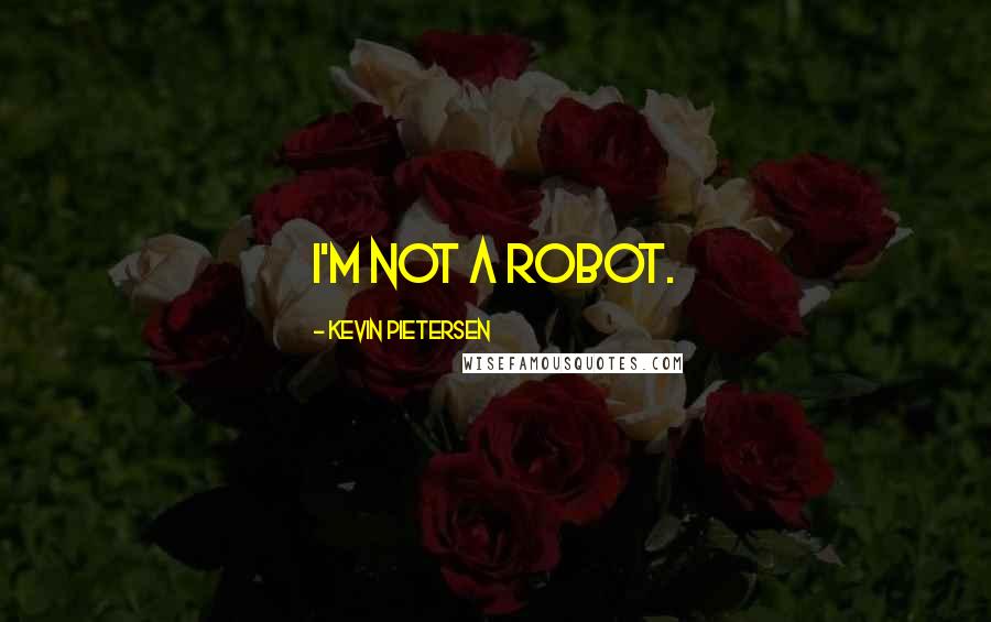 Kevin Pietersen Quotes: I'm not a robot.