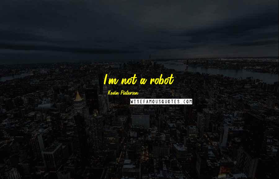 Kevin Pietersen Quotes: I'm not a robot.