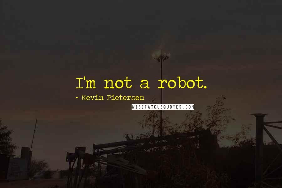 Kevin Pietersen Quotes: I'm not a robot.