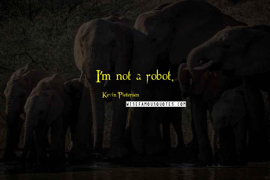 Kevin Pietersen Quotes: I'm not a robot.
