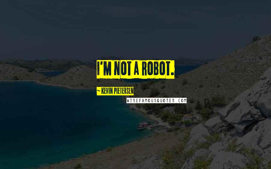 Kevin Pietersen Quotes: I'm not a robot.