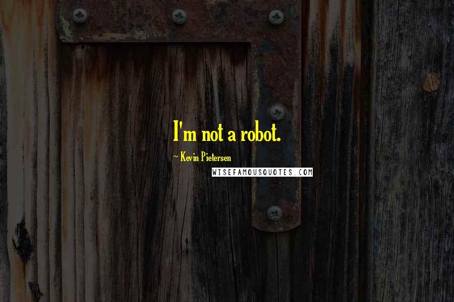 Kevin Pietersen Quotes: I'm not a robot.