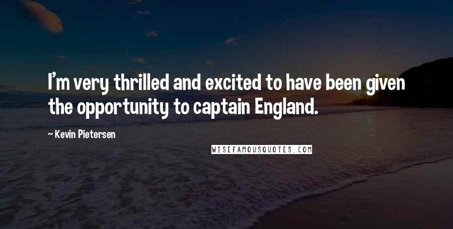 Kevin Pietersen Quotes: I'm very thrilled and excited to have been given the opportunity to captain England.