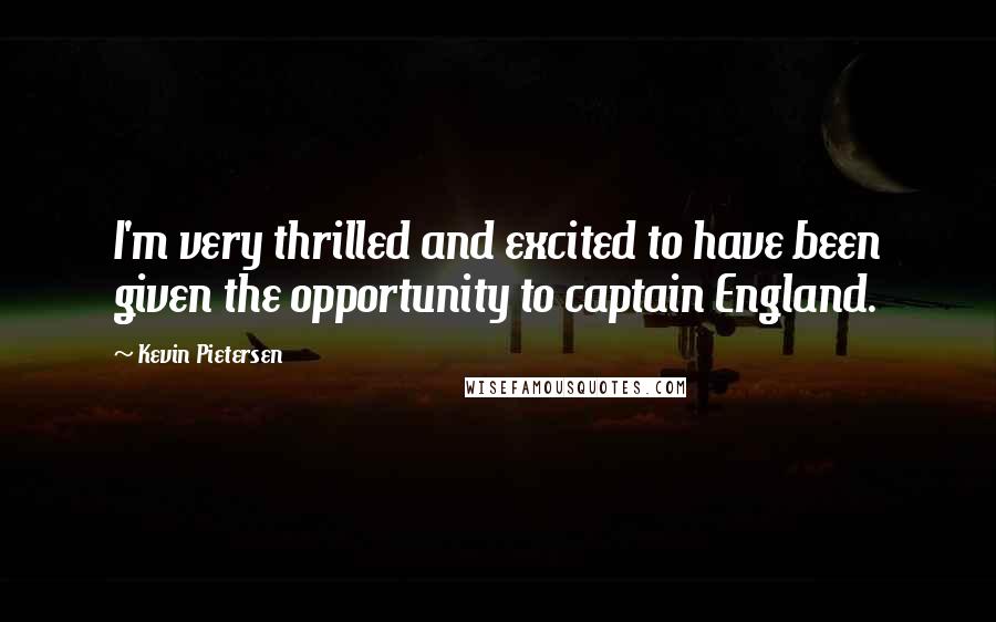Kevin Pietersen Quotes: I'm very thrilled and excited to have been given the opportunity to captain England.