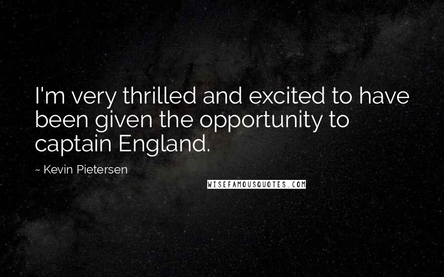 Kevin Pietersen Quotes: I'm very thrilled and excited to have been given the opportunity to captain England.