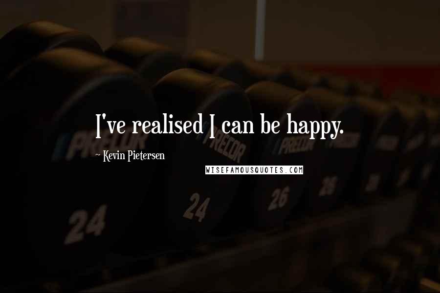 Kevin Pietersen Quotes: I've realised I can be happy.