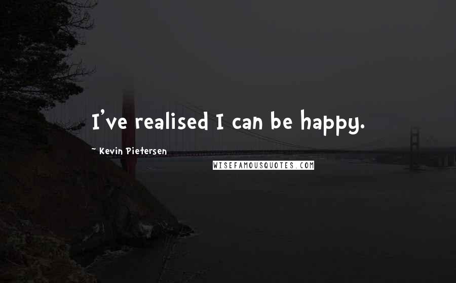 Kevin Pietersen Quotes: I've realised I can be happy.