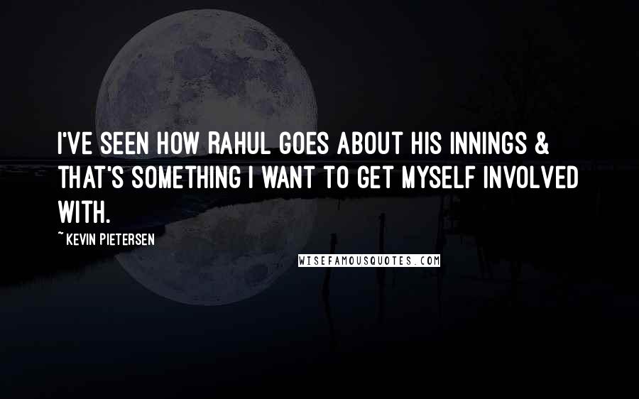 Kevin Pietersen Quotes: I've seen how Rahul goes about his innings & that's something I want to get myself involved with.