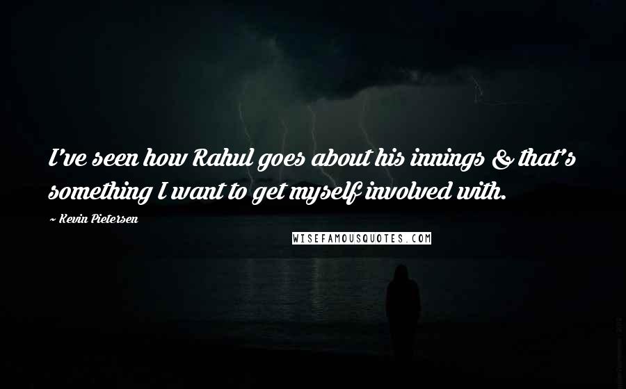 Kevin Pietersen Quotes: I've seen how Rahul goes about his innings & that's something I want to get myself involved with.