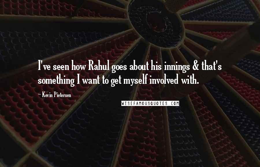 Kevin Pietersen Quotes: I've seen how Rahul goes about his innings & that's something I want to get myself involved with.