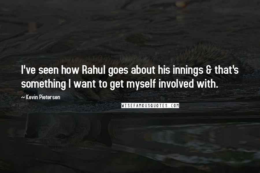 Kevin Pietersen Quotes: I've seen how Rahul goes about his innings & that's something I want to get myself involved with.
