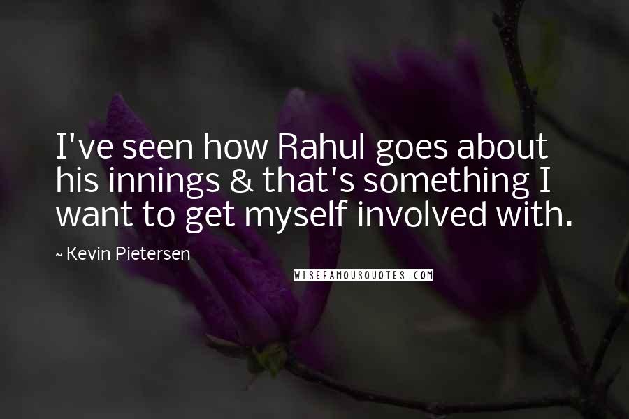 Kevin Pietersen Quotes: I've seen how Rahul goes about his innings & that's something I want to get myself involved with.