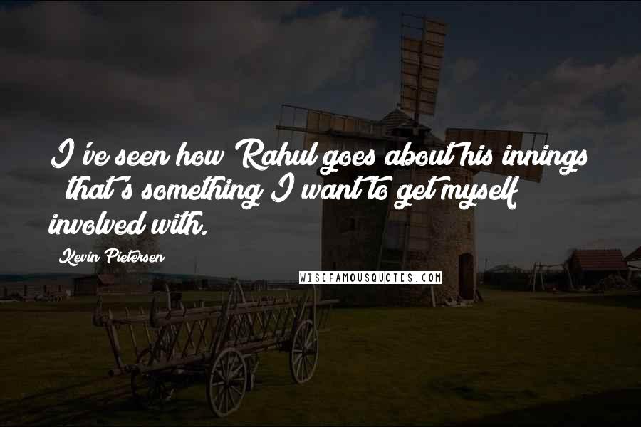 Kevin Pietersen Quotes: I've seen how Rahul goes about his innings & that's something I want to get myself involved with.