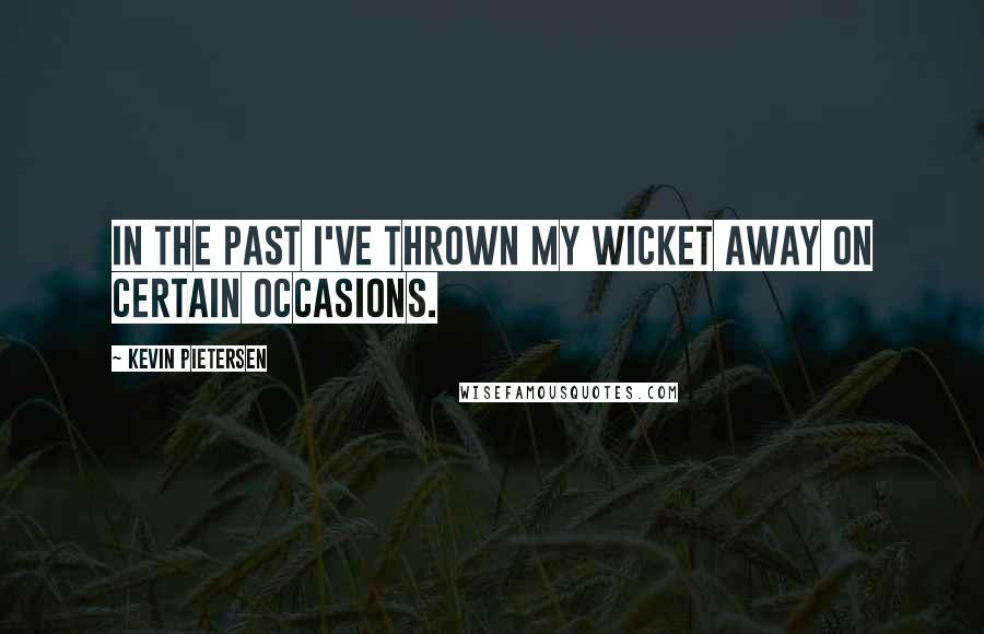 Kevin Pietersen Quotes: In the past I've thrown my wicket away on certain occasions.