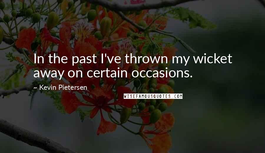 Kevin Pietersen Quotes: In the past I've thrown my wicket away on certain occasions.