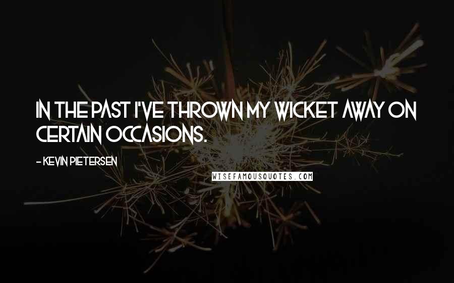 Kevin Pietersen Quotes: In the past I've thrown my wicket away on certain occasions.