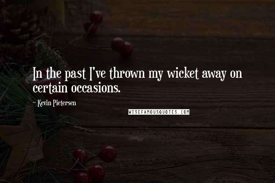 Kevin Pietersen Quotes: In the past I've thrown my wicket away on certain occasions.