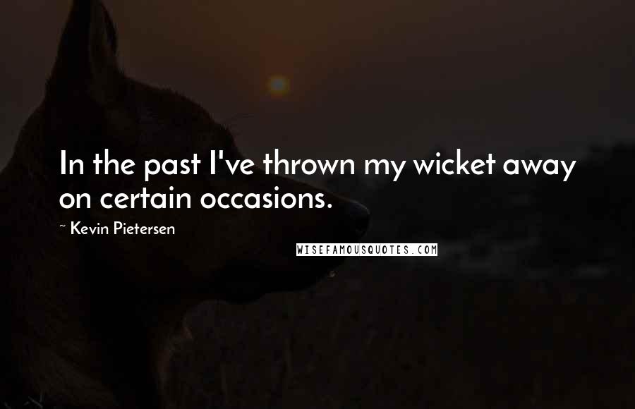 Kevin Pietersen Quotes: In the past I've thrown my wicket away on certain occasions.