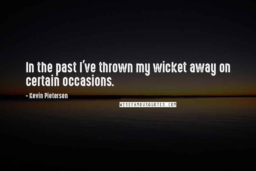 Kevin Pietersen Quotes: In the past I've thrown my wicket away on certain occasions.