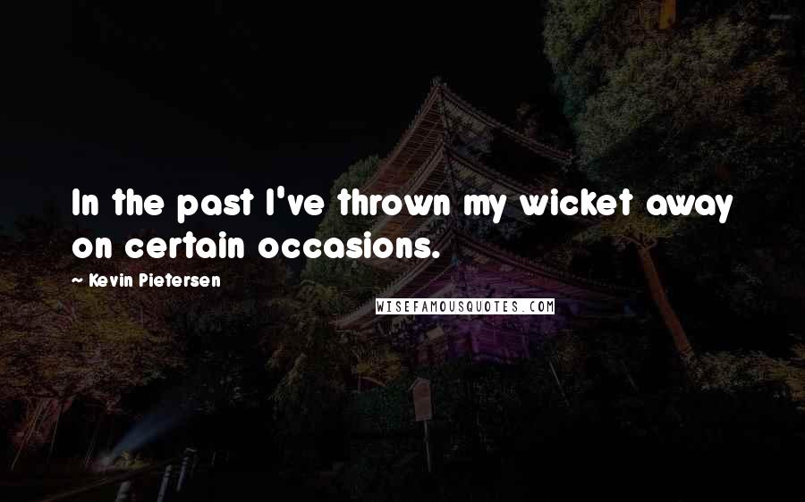 Kevin Pietersen Quotes: In the past I've thrown my wicket away on certain occasions.