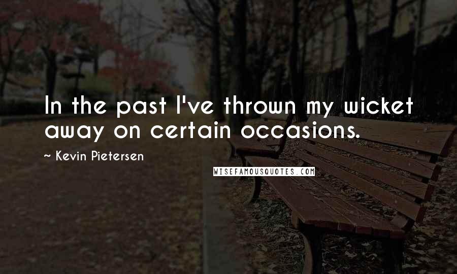 Kevin Pietersen Quotes: In the past I've thrown my wicket away on certain occasions.