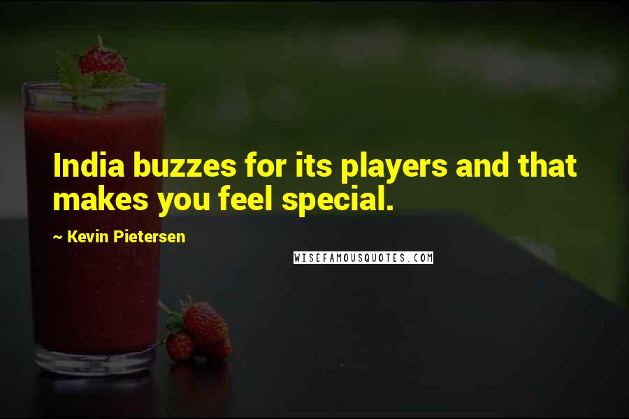 Kevin Pietersen Quotes: India buzzes for its players and that makes you feel special.