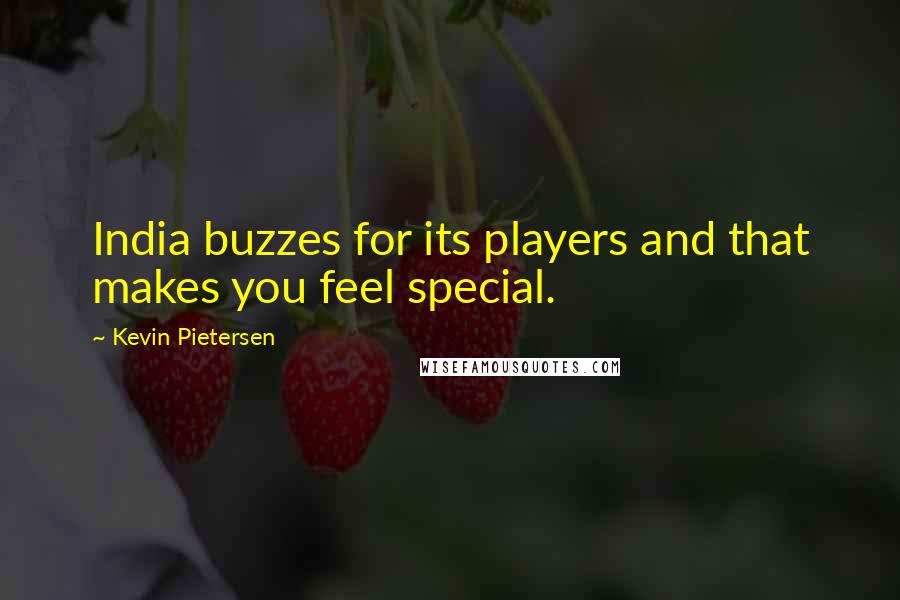 Kevin Pietersen Quotes: India buzzes for its players and that makes you feel special.